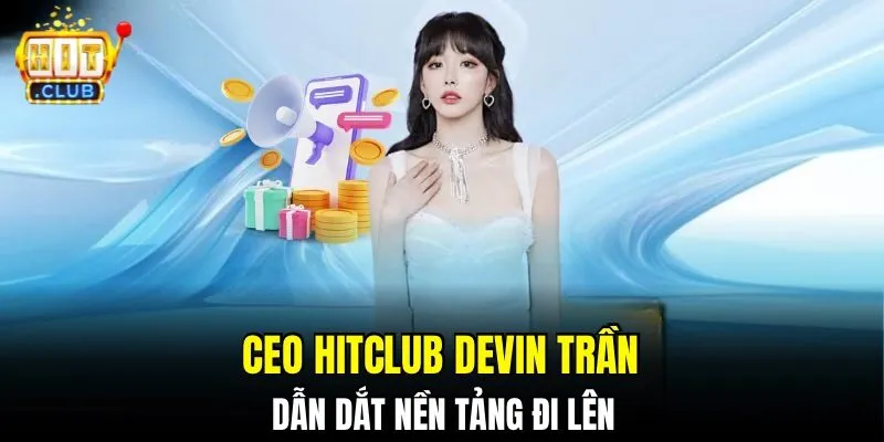 CEO HITCLUB Devin Trần dẫn dắt nền tảng đi lên